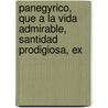 Panegyrico, Que a la Vida Admirable, Santidad Prodigiosa, Ex by Leonardo Manuel Fryma