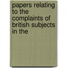 Papers Relating to the Complaints of British Subjects in the by Unknown