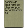 Papiers de Jean-Remi de Chestret Pour Servir L'Histoire de L door Onbekend