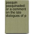 Pasquin Pasquinaded; Or a Comment on the Late Dialogues of P