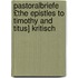 Pastoralbriefe £The Epistles to Timothy and Titus] Kritisch