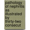 Pathology of Nephritis as Illustrated by Thirty-Two Consecut door William Ophuls