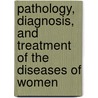 Pathology, Diagnosis, and Treatment of the Diseases of Women door Harry Marion-Sims