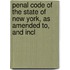 Penal Code of the State of New York, as Amended To, and Incl