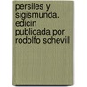 Persiles y Sigismunda. Edicin Publicada Por Rodolfo Schevill door Rudolph Schevill