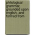 Philological Grammar, Grounded Upon English, and Formed from