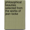 Philosophical Beauties Selected From The Works Of Jean Locke door Locke John Locke