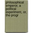 Philosophical Emperor, a Political Experiment, Or, the Progr
