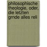 Philosophische Theologie, Oder, Die Letzten Grnde Alles Reli by James W. Miles