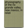 Physiography of the Rio Grande Valley, New Mexico, in Relati by Wilfred William Robbins