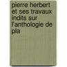 Pierre Herbert Et Ses Travaux Indits Sur L'Anthologie de Pla by Pierre Herbert