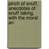 Pinch of Snuff, Anecdotes of Snuff Taking, with the Moral an door Benson Earle Hill