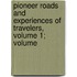 Pioneer Roads and Experiences of Travelers, Volume 1; Volume