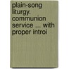 Plain-Song Liturgy. Communion Service ... with Proper Introi door Of Holy Communion