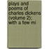 Plays and Poems of Charles Dickens (Volume 2); With a Few Mi