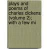 Plays and Poems of Charles Dickens (Volume 2); With a Few Mi by Charles Dickens