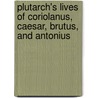 Plutarch's Lives Of Coriolanus, Caesar, Brutus, And Antonius by Plutarch