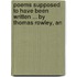 Poems Supposed to Have Been Written ... by Thomas Rowley, an