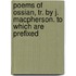 Poems of Ossian, Tr. by J. MacPherson. to Which Are Prefixed