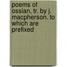 Poems of Ossian, Tr. by J. MacPherson. to Which Are Prefixed by Ossian