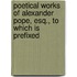 Poetical Works of Alexander Pope, Esq., to Which Is Prefixed