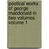 Poetical Works of George MacDonald in Two Volumes - Volume 1