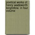 Poetical Works of Henry Wadsworth Longfellow. in Four Volume