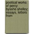 Poetical Works of Percy Bysshe Shelley; Essays, Letters from
