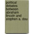 Political Debates Between Abraham Lincoln and Stephen A. Dou