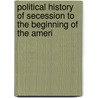 Political History of Secession to the Beginning of the Ameri door Daniel Wait Howe