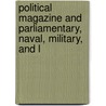 Political Magazine and Parliamentary, Naval, Military, and L by Unknown