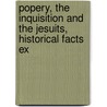 Popery, the Inquisition and the Jesuits, Historical Facts Ex by Popery