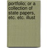 Portfolio; Or a Collection of State Papers, Etc. Etc. Illust by Unknown