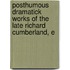 Posthumous Dramatick Works of the Late Richard Cumberland, E