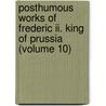 Posthumous Works Of Frederic Ii. King Of Prussia (Volume 10) door I. Frederick
