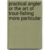 Practical Angler or the Art of Trout-Fishing More Particular door William C. Stewart