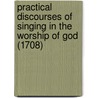 Practical Discourses Of Singing In The Worship Of God (1708) door Several Ministers