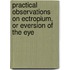 Practical Observations On Ectropium, Or Eversion of the Eye