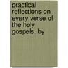 Practical Reflections on Every Verse of the Holy Gospels, by door Henry Thornhill Morgan
