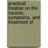 Practical Treatise on the Causes, Symptoms, and Treatment of