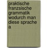 Praktische Franzsische Grammatik Wodurch Man Diese Sprache A by Johann Valentin Meidinger
