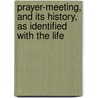Prayer-Meeting, and Its History, as Identified with the Life door Onbekend