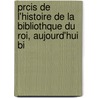 Prcis de L'Histoire de La Bibliothque Du Roi, Aujourd'hui Bi by Alfred Franklin