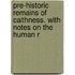 Pre-Historic Remains of Caithness. with Notes on the Human R