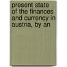 Present State of the Finances and Currency in Austria, by an by Unknown