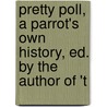 Pretty Poll, a Parrot's Own History, Ed. by the Author of 't door Poll Parrot