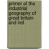Primer of the Industrial Geography of Great Britain and Irel