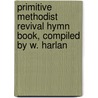 Primitive Methodist Revival Hymn Book, Compiled by W. Harlan door William Harland