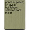 Prince of Peace; Or, Lays of Bethlehem, Selected from the Br door Jesus Christ