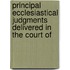 Principal Ecclesiastical Judgments Delivered in the Court of